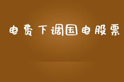 电费下调国电股票_https://www.lansai.wang_期货行情_第1张
