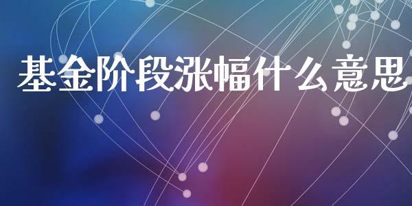 基金阶段涨幅什么意思_https://www.lansai.wang_基金理财_第1张