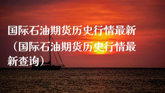 国际石油期货历史行情最新（国际石油期货历史行情最新查询）_https://www.lansai.wang_期货资讯_第1张