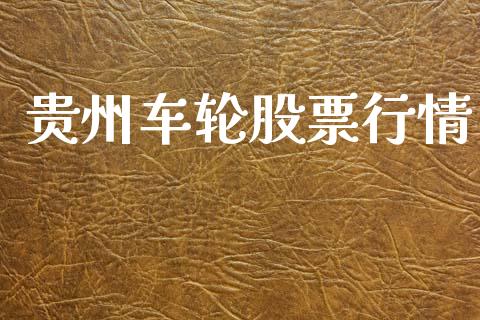 贵州车轮股票行情_https://www.lansai.wang_股票知识_第1张