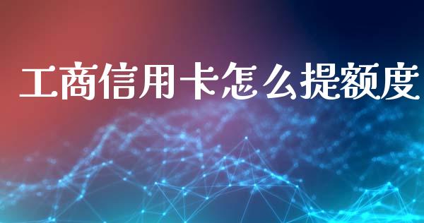 工商信用卡怎么提额度_https://www.lansai.wang_股票问答_第1张