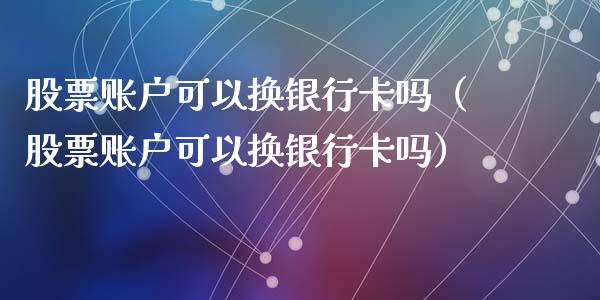 股票账户可以换银行卡吗（股票账户可以换银行卡吗）_https://www.lansai.wang_股票知识_第1张