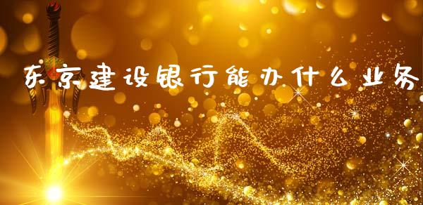 东京建设银行能办什么业务_https://www.lansai.wang_期货行情_第1张