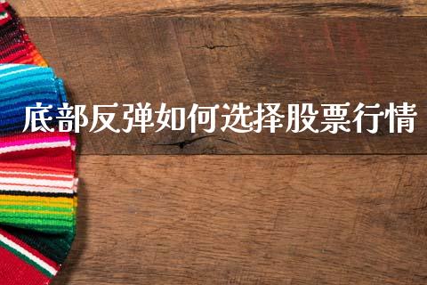 底部反弹如何选择股票行情_https://www.lansai.wang_股票知识_第1张