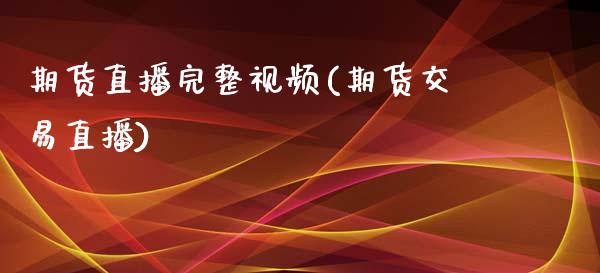 期货直播完整视频(期货交易直播)_https://www.lansai.wang_基金理财_第1张