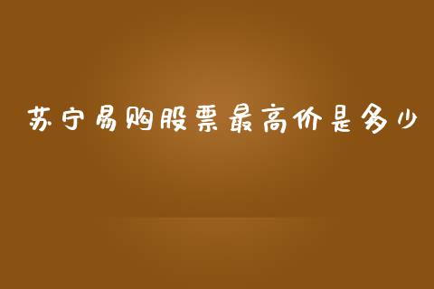 苏宁易购股票最高价是多少_https://www.lansai.wang_期货资讯_第1张