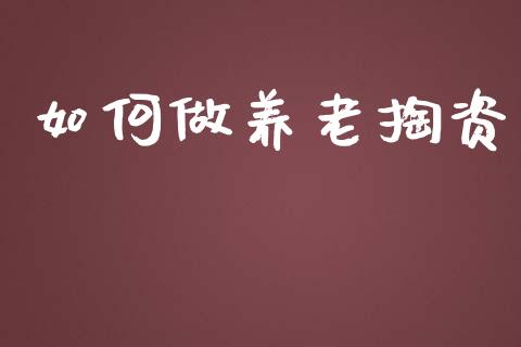 如何做养老掏资_https://www.lansai.wang_股票问答_第1张