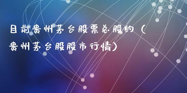 目前贵州茅台股票总股约（贵州茅台股股市行情）_https://www.lansai.wang_股票知识_第1张
