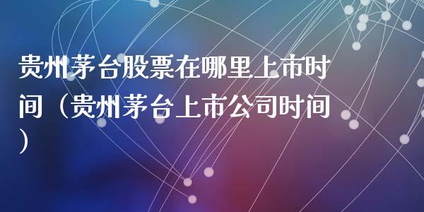 贵州茅台股票在哪里上市时间（贵州茅台上市公司时间）_https://www.lansai.wang_股票知识_第1张