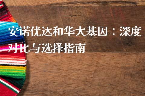 安诺优达和华大基因：深度对比与选择指南_https://www.lansai.wang_股指期货_第1张