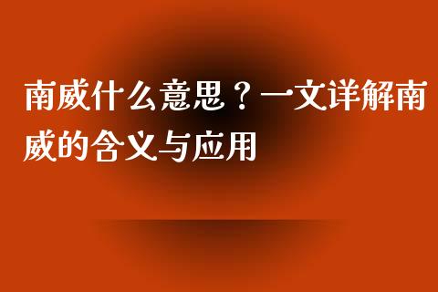 南威什么意思？一文详解南威的含义与应用_https://www.lansai.wang_期货学院_第1张
