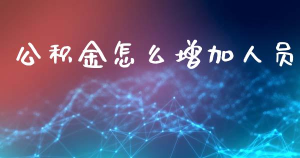 公积金怎么增加人员_https://www.lansai.wang_期货行情_第1张