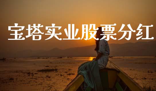 宝塔实业股票分红_https://www.lansai.wang_期货行情_第1张