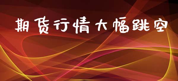 期货行情大幅跳空_https://www.lansai.wang_期货资讯_第1张