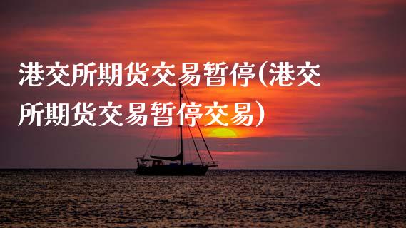 港交所期货交易暂停(港交所期货交易暂停交易)_https://www.lansai.wang_期货行情_第1张