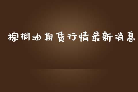 棕榈油期货行情最新消息_https://www.lansai.wang_未分类_第1张