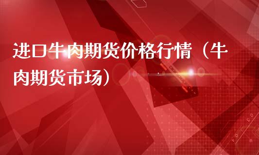 进口牛肉期货价格行情（牛肉期货市场）_https://www.lansai.wang_期货行情_第1张