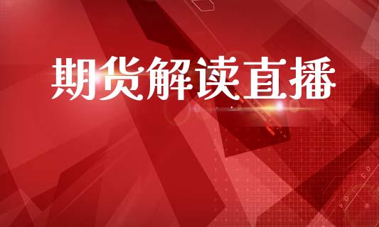 期货解读直播_https://www.lansai.wang_期货直播_第1张