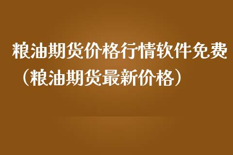 粮油期货价格行情软件免费（粮油期货最新价格）_https://www.lansai.wang_期货资讯_第1张