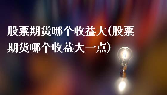 股票期货哪个收益大(股票期货哪个收益大一点)_https://www.lansai.wang_期货行情_第1张