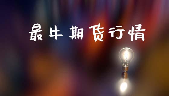 最牛期货行情_https://www.lansai.wang_期货资讯_第1张
