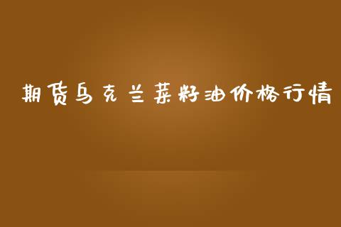 期货乌克兰菜籽油价格行情_https://www.lansai.wang_未分类_第1张