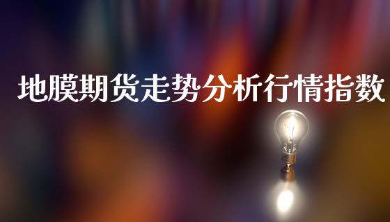 地膜期货走势分析行情指数_https://www.lansai.wang_期货资讯_第1张