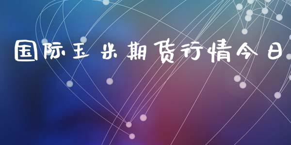 国际玉米期货行情今日_https://www.lansai.wang_期货资讯_第1张