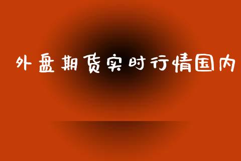 外盘期货实时行情国内_https://www.lansai.wang_未分类_第1张