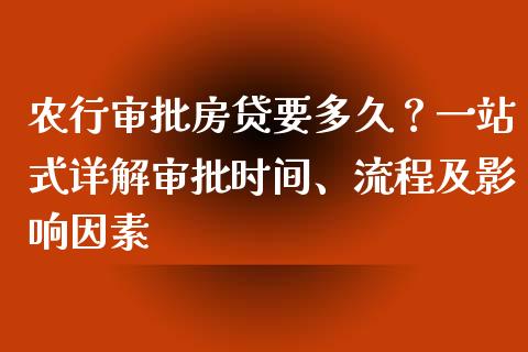 农行审批房贷要多久？一站式详解审批时间、流程及影响因素_https://www.lansai.wang_股指期货_第1张