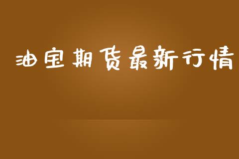 油宝期货最新行情_https://www.lansai.wang_期货资讯_第1张