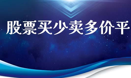 股票买少卖多价平_https://www.lansai.wang_期货资讯_第1张