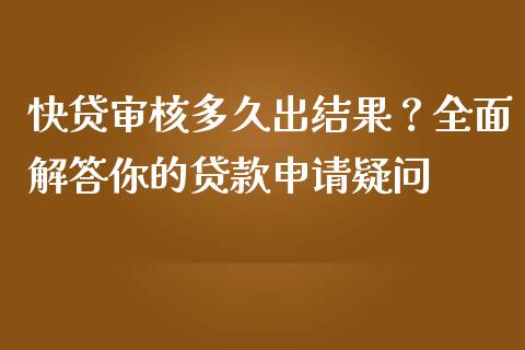 快贷审核多久出结果？全面解答你的贷款申请疑问_https://www.lansai.wang_股票问答_第1张