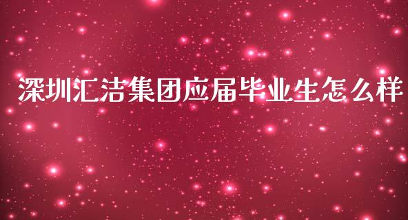 深圳汇洁集团应届毕业生怎么样_https://www.lansai.wang_股票知识_第1张