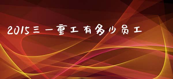 2015三一重工有多少员工_https://www.lansai.wang_恒生指数_第1张