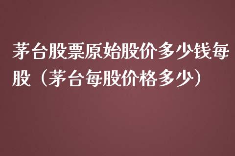 茅台股票原始股价多少钱每股（茅台每股价格多少）_https://www.lansai.wang_股票问答_第1张