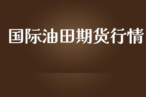 国际油田期货行情_https://www.lansai.wang_期货行情_第1张