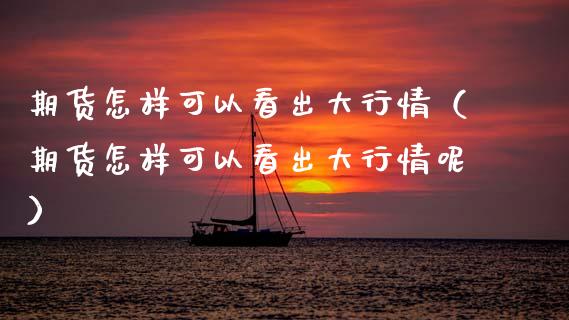 期货怎样可以看出大行情（期货怎样可以看出大行情呢）_https://www.lansai.wang_恒生指数_第1张