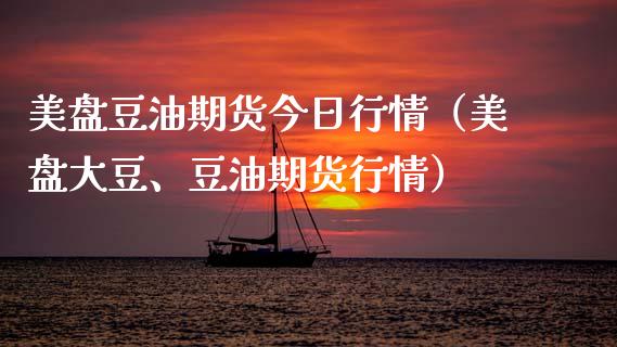 美盘豆油期货今日行情（美盘大豆、豆油期货行情）_https://www.lansai.wang_期货资讯_第1张