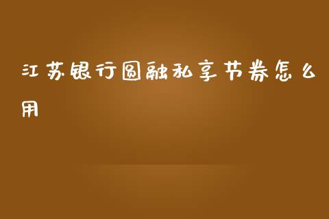 江苏银行圆融私享节券怎么用_https://www.lansai.wang_恒生指数_第1张