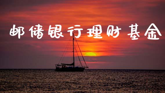 邮储银行理财基金_https://www.lansai.wang_基金理财_第1张