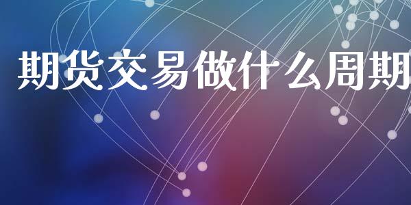 期货交易做什么周期_https://www.lansai.wang_期货学院_第1张