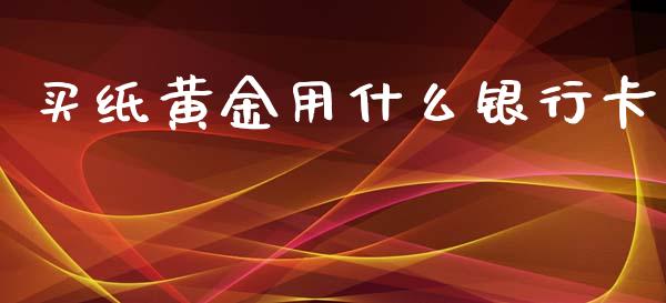 买纸黄金用什么银行卡_https://www.lansai.wang_期货资讯_第1张