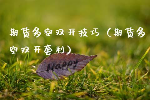 期货多空双开技巧（期货多空双开套利）_https://www.lansai.wang_股票问答_第1张
