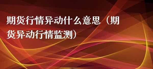 期货行情异动什么意思（期货异动行情监测）_https://www.lansai.wang_期货行情_第1张