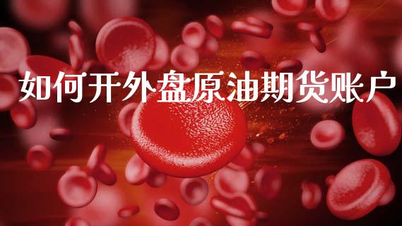如何开外盘原油期货账户_https://www.lansai.wang_期货行情_第1张