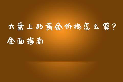 大盘上的黄金价格怎么算？全面指南_https://www.lansai.wang_理财百科_第1张
