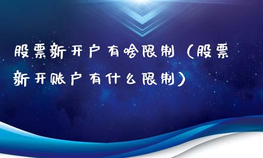 股票新开户有啥限制（股票新开账户有什么限制）_https://www.lansai.wang_股票知识_第1张