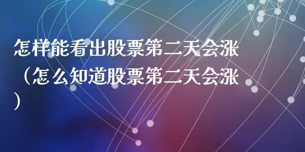 怎样能看出股票第二天会涨（怎么知道股票第二天会涨）_https://www.lansai.wang_股票问答_第1张