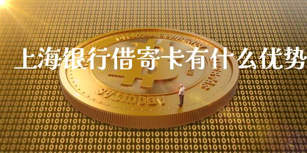 上海银行借寄卡有什么优势_https://www.lansai.wang_股票问答_第1张